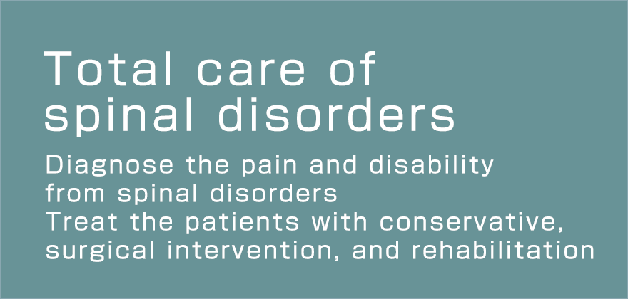 Total care of spinal disorders  Diagnose the pain and disability from spinal disorders Treat the patients with conservative, surgical intervention, and rehabilitation